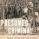 Presumed Criminal: Black Youth and the Justice System in Postwar New York